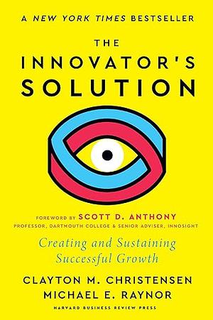 The Innovator's Solution, with a New Foreword: Creating and Sustaining Successful Growth by Clayton M. Christensen, Michael E. Raynor