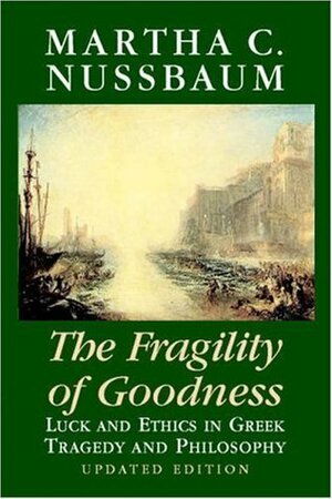 The Fragility of Goodness: Luck and Ethics in Greek Tragedy and Philosophy by Martha C. Nussbaum