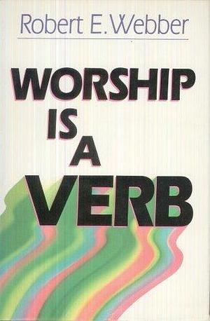 Worship Is a Verb by Robert E. Webber, Robert E. Webber
