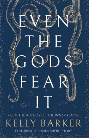 Even The Gods Fear It by Kelly Barker