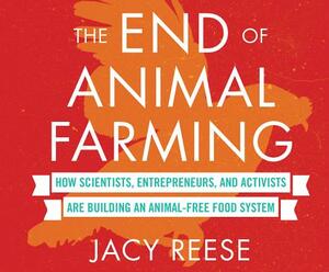 The End of Animal Farming: How Scientists, Entrepreneurs, and Activists Are Building an Animal-Free Food System by Jacy Reese