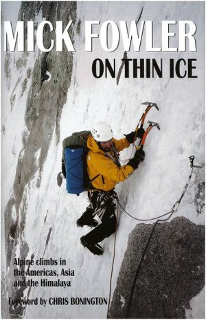 On Thin Ice: Alpine Climbs in the Americas, Asia and the Himalaya by Chris Bonington, Mick Fowler