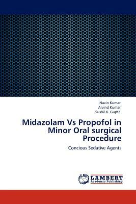 Midazolam Vs Propofol in Minor Oral Surgical Procedure by Gupta Sushil K., Kumar Navin, Kumar Arvind