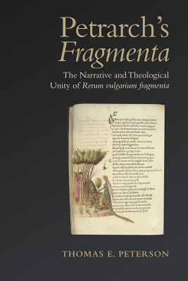 Petrarch's 'fragmenta': The Narrative and Theological Unity of 'rerum Vulgarium Fragmenta' by Thomas E. Peterson