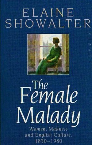 The Female Malady:Women, Madness and English Culture 1830-1980 by Elaine Showalter