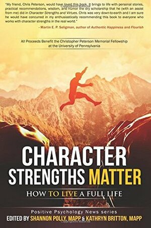 Character Strengths Matter: How to Live a Full Life (Positive Psychology News) by Shannon Polly