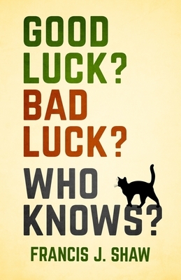 Good Luck? Bad Luck? Who Knows? by Francis J. Shaw