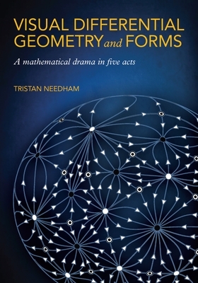 Visual Differential Geometry and Forms: A Mathematical Drama in Five Acts by Tristan Needham