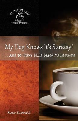 My Dog Knows It's Sunday: . . .And 30 Other Bible-Based Meditations by Roger Ellsworth