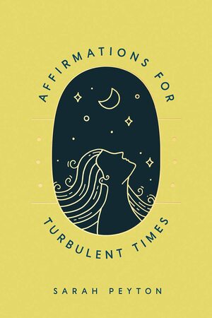 Affirmations for Turbulent Times: Resonant Words to Soothe Body and Mind by Sarah Peyton