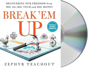 Break 'em Up: Recovering Our Freedom from Big Ag, Big Tech, and Big Money by Zephyr Teachout