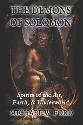 The Demons of Solomon: Spirits of the Air, Earth, & Underworld by Michael W. Ford