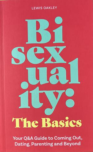 Bisexuality: The Basics: Your Q&amp;A Guide to Coming Out, Dating, Parenting and Beyond by Lewis Oakley