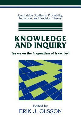 Knowledge and Inquiry: Essays on the Pragmatism of Isaac Levi by Erik J. Olsson