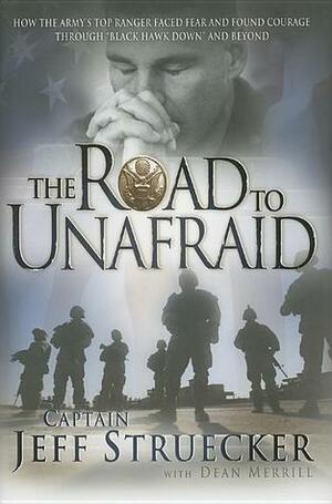 The Road to Unafraid: How the Army's Top Ranger Faced Fear and Found Courage through Black Hawk Down and Beyond by Jeff Struecker, Dean Merrill