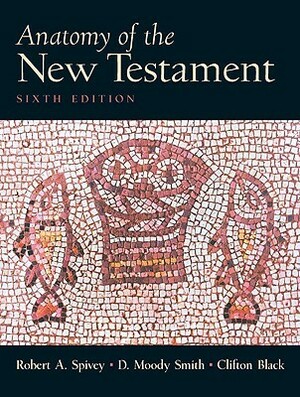 Anatomy of the New Testament: A Guide to Its Structure and Meaning by C. Clifton Black, Robert A. Spivey, D. Moody Smith