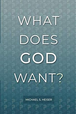 What Does God Want? by Michael S. Heiser