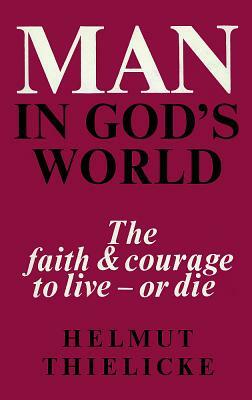 Man in God's World: The Faith and Courage to Live - Or Die by Helmut Thielicke
