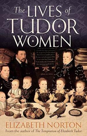 The Lives of Tudor Women by Elizabeth Norton