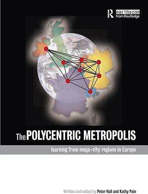 The Polycentric Metropolis: Learning from Mega-city Regions in Europe by Kathy Pain, Peter Hall