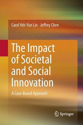The Impact of Societal and Social Innovation: A Case-Based Approach by Carol Yeh Lin, Jeffrey Chen