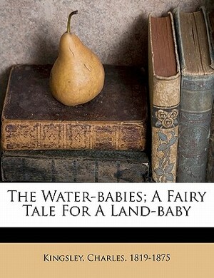 The Water-Babies; A Fairy Tale for a Land-Baby by Kingsley Charles 1819-1875, Charles Kingsley