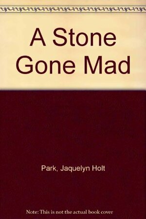 A Stone Gone Mad by Jacqueline Holt Park