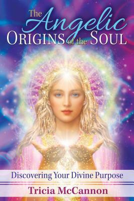 The Angelic Origins of the Soul: Discovering Your Divine Purpose by Tricia McCannon