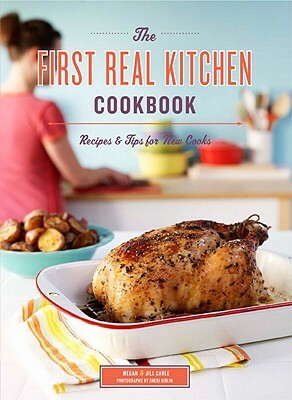 The First Real Kitchen Cookbook: Recipes & Tips for New Cooks by Jill Carle, Megan Carle