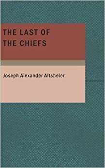 The Last of the Chiefs by Joseph Alexander Altsheler