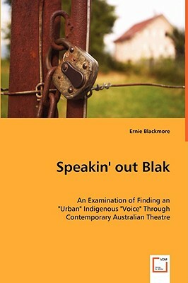 Speakin' Out Blak - An Examination of Finding an "urban" Indigenous "voice" Through Contemporary Australian Theatre by Ernie Blackmore