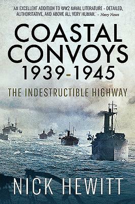 Coastal Convoys 1939-1945: The Indestructible Highway by Nick Hewitt