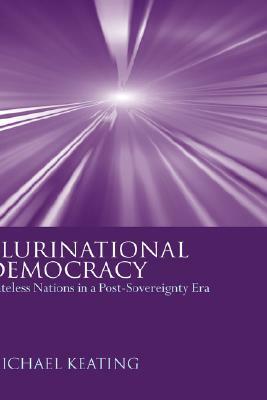 Plurinational Democracy: Stateless Nations in a Post-Sovereignty Era by Michael Keating