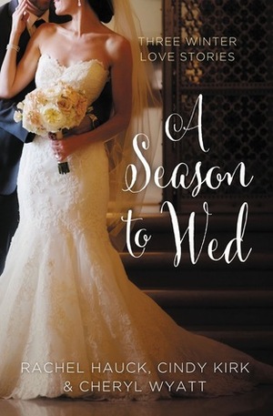 A Season to Wed: Three Winter Love Stories by Rachel Hauck, Cheryl Wyatt, Cindy Kirk