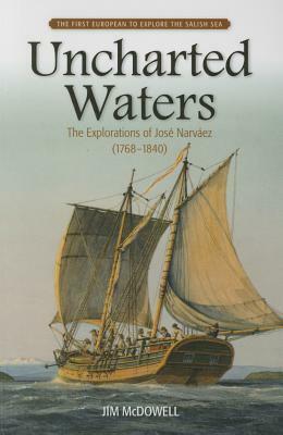 Uncharted Waters: The Explorations of Jos� Narv�ez (1768-1840) by Jim McDowell