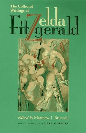 The Collected Writings by Matthew J. Bruccoli, Zelda Fitzgerald, Mary Gordon