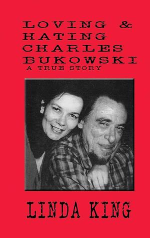 Loving & Hating Charles Bukowski by Linda King, Linda King