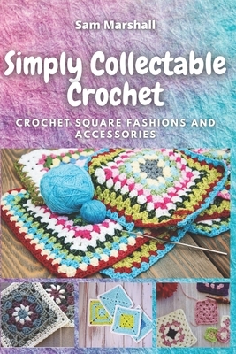 Simply Collectable Crochet: Crochet Square Fashions and Accessories by Sam Marshall