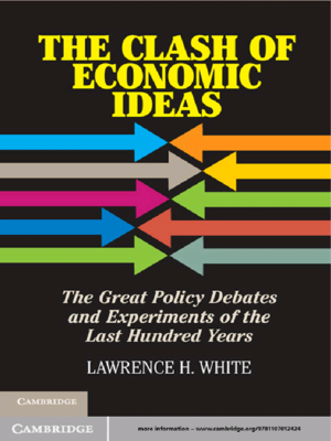 The Clash of Economic Ideas: The Great Policy Debates and Experiments of the last Hundred Years by Lawrence H. White