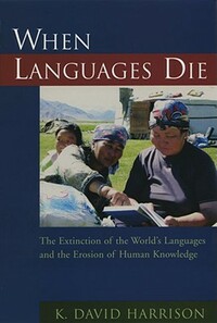 When Languages Die: The Extinction of the World's Languages and the Erosion of Human Knowledge by K. David Harrison