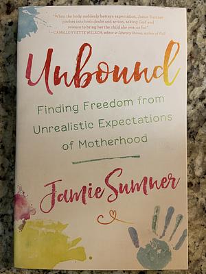 Unbound: Finding Freedom from Unrealistic Expectations of Motherhood by Jamie Sumner