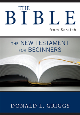 The Bible from Scratch: The New Testament for Beginners by Donald L. Griggs