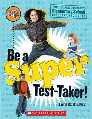 Be A Super Test Taker! by Laurie E. Rozakis