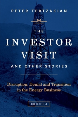 The Investor Visit and Other Stories: Disruption, Denial and Transition in the Energy Business by Peter Tertzakian
