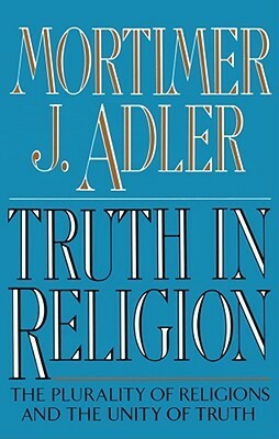 Truth in Religion: The Plurality of Religions and the Unity of Truth by Mortimer J. Adler