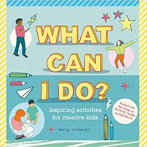 What Can I Do?: Inspiring Activities for Creative Kids by Mary Richards