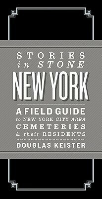 Stories in Stone New York: A Field Guide to New York City Area Cemeteries & Their Residents by Douglas Keister