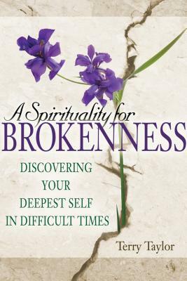 A Spirituality for Brokenness: Discovering Your Deepest Self in Difficult Times by Terry Taylor