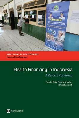 Health Financing in Indonesia: A Reform Road Map by Claudia Rokx, George Schieber, Pandu Harimurti