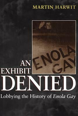 An Exhibit Denied: Lobbying the History of Enola Gay by Martin Harwit